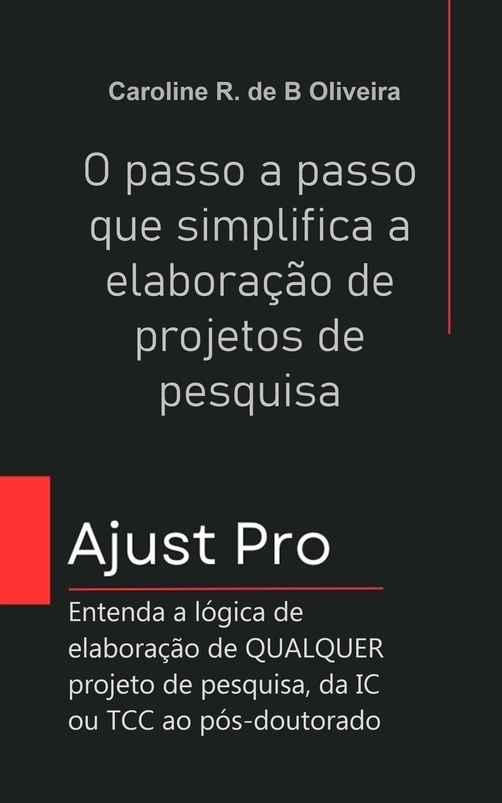 Livro Método Ajust Pro - O passo a passo que simplifica a elaboração de projetos de pesquisa: Entenda a lógica de elaboração de QUALQUER projeto de pesquisa, da IC ou TCC ao pós-doutorado - Caroline R. Borja-Olivera, Caroline Borja